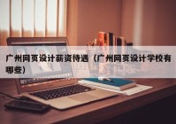 广州网页设计薪资待遇（广州网页设计学校有哪些）